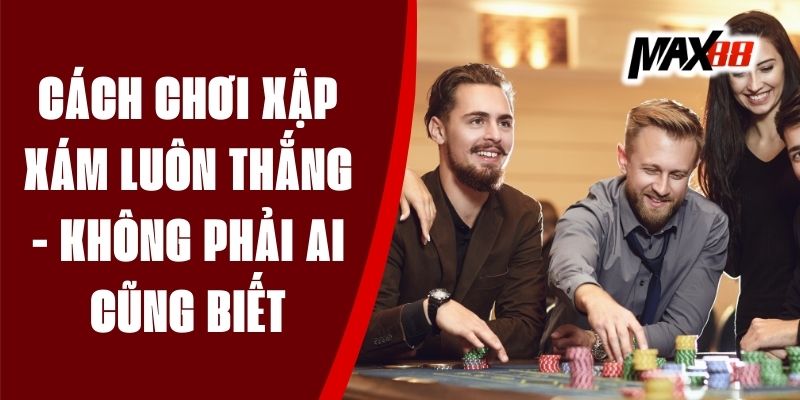 Cách Chơi Xập Xám Luôn Thắng - Không Phải Ai Cũng Biết