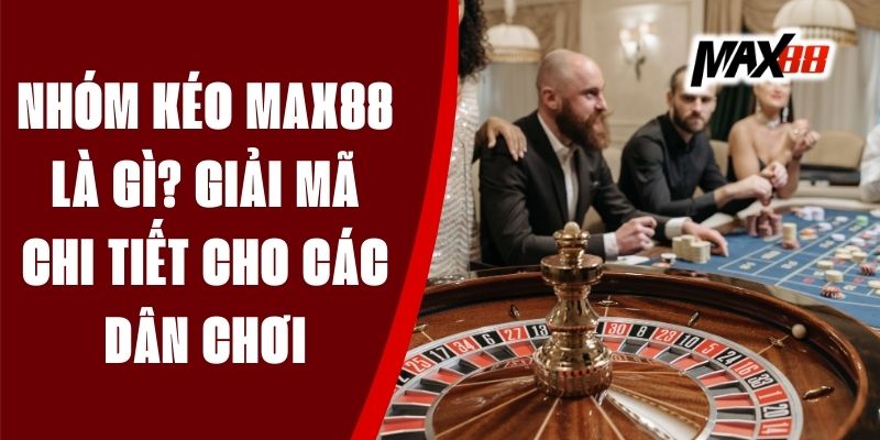 Nhóm Kéo Max88 Là Gì? Giải Mã Chi Tiết Cho Các Dân Chơi